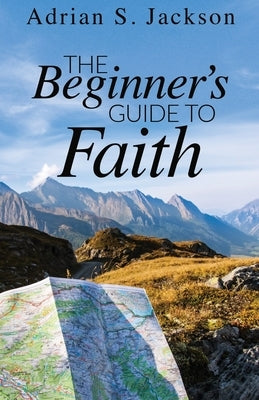 The Beginner's Guide to Faith by Jackson, Adrian S.