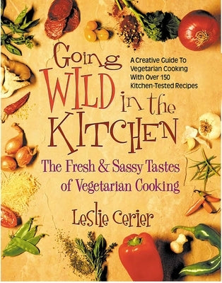 Going Wild in the Kitchen: The Fresh & Sassy Tastes of Vegetarian Cooking by Cerier, Leslie