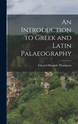 An Introduction to Greek and Latin Palaeography by Thompson, Edward Maunde