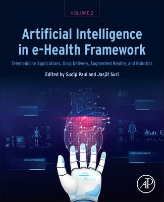 Artificial Intelligence in E-Health Framework, Volume 2: Telemedicine Applications, Drug Delivery, Augmented Reality, and Robotics by Paul, Sudip