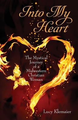 Into My Heart: The Mystical Journey of a Midwestern Christian Woman by Klemaier, Lucy