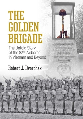 The Golden Brigade: The Untold Story of the 82nd Airborne in Vietnam and Beyond by Dvorchak, Robert J.