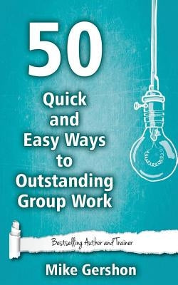 50 Quick and Easy Ways to Outstanding Group Work by Gershon, Mike