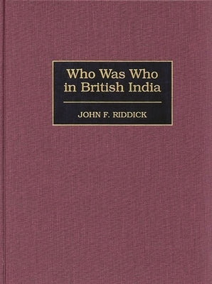 Who Was Who in British India by Riddick, John F.