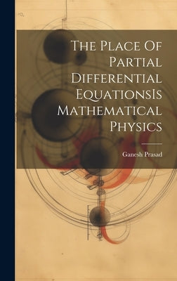 The Place Of Partial Differential EquationsIs Mathematical Physics by Prasad, Ganesh
