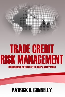 Trade Credit Risk Management: Fundamentals of the Craft in Theory and Practice by O. Connelly, Patrick
