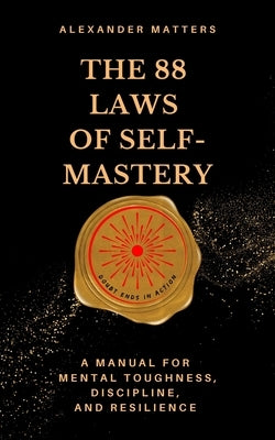 The 88 Laws Of Self-Mastery: A Manual for Mental Toughness, Discipline, and Resilience by Matters, Alexander