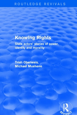 Revival: Knowing Rights (2001): State Actors' Stories of Power, Identity and Morality by Oberweis, Trish