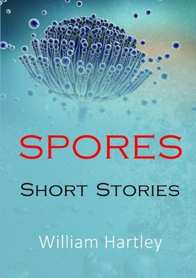 Spores: Short Stories by Hartley, William