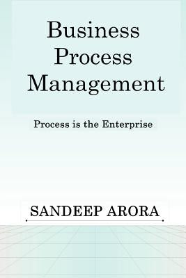 Business Process Management. Process Is the Enterprise. by Arora, Sandeep
