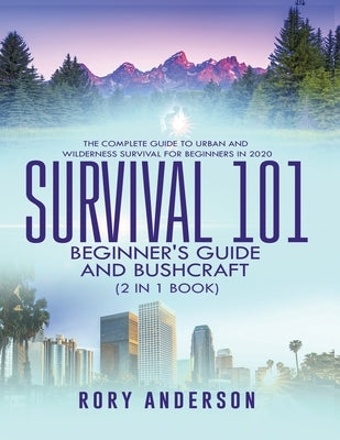 Survival 101 Beginner's Guide 2020 AND Bushcraft: The Complete Guide To Urban And Wilderness Survival For Beginners in 2020 by Anderson, Rory