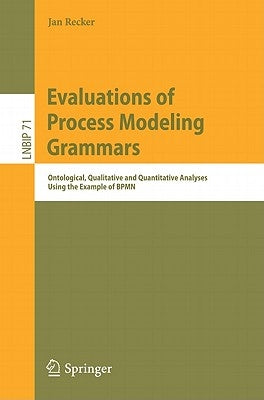 Evaluations of Process Modeling Grammars: Ontological, Qualitative and Quantitative Analyses Using the Example of Bpmn by Recker, Jan