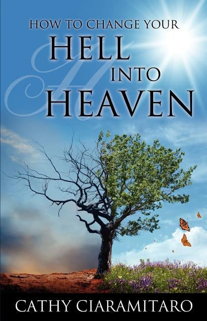 How to Change Your Hell Into Heaven by Ciaramitaro, Cathy