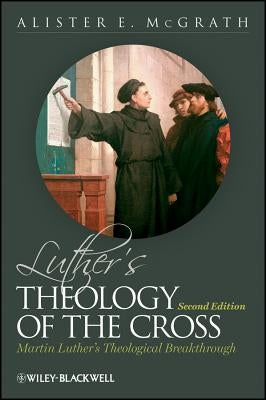 Luther's Theology of the Cross: Martin Luther's Theological Breakthrough by McGrath, Alister E.