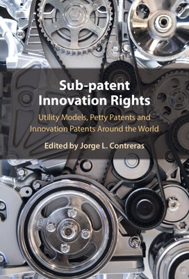 Sub-Patent Innovation Rights: Utility Models, Petty Patents and Innovation Patents Around the World by Contreras, Jorge L.