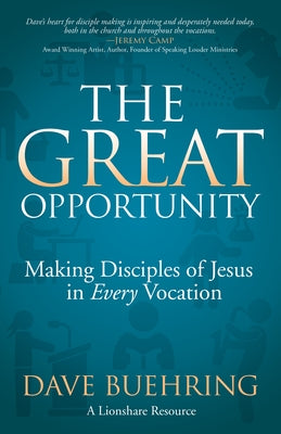 The Great Opportunity: Making Disciples of Jesus in Every Vocation by Buehring, Dave
