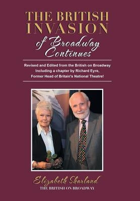 The British Invasion of Broadway Continues: Revised and Edited from the British on Broadway Including a Chapter by Richard Eyre, Former Head of Britai by Sharland, Elizabeth