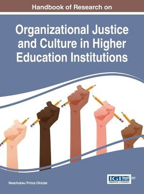 Handbook of Research on Organizational Justice and Culture in Higher Education Institutions by Ololube, Nwachukwu Prince