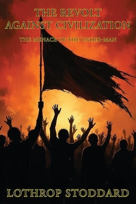 The Revolt Against Civilization: The Menace Of The Under Man by Stoddard, Lothrop