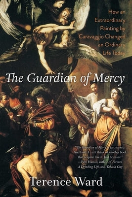 The Guardian of Mercy: How an Extraordinary Painting by Caravaggio Changed an Ordinary Life Today by Ward, Terence