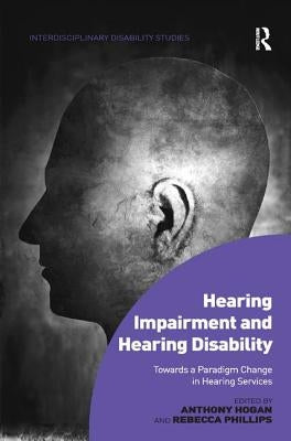 Hearing Impairment and Hearing Disability: Towards a Paradigm Change in Hearing Services by Hogan, Anthony