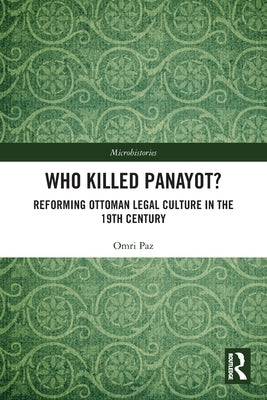 Who Killed Panayot?: Reforming Ottoman Legal Culture in the 19th Century by Paz, Omri