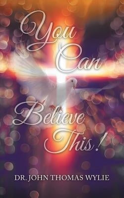 You Can Believe This! by Wylie, John Thomas