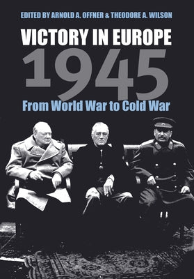 Victory in Europe 1945: From World War to Cold War by Offner, Arnold A.