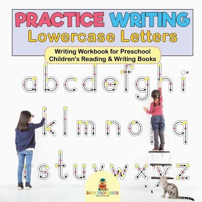 Practice Writing Lowercase Letters - Writing Workbook for Preschool Children's Reading & Writing Books by Baby Professor