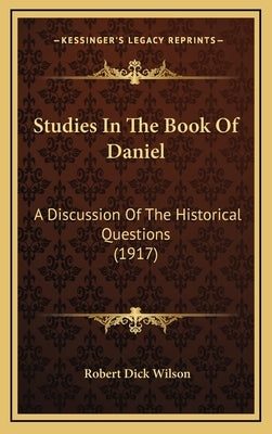 Studies In The Book Of Daniel: A Discussion Of The Historical Questions (1917) by Wilson, Robert Dick