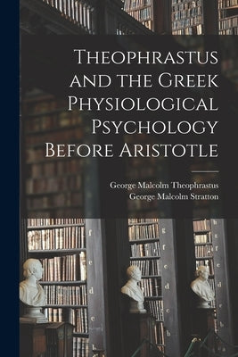 Theophrastus and the Greek Physiological Psychology Before Aristotle by Stratton, George Malcolm