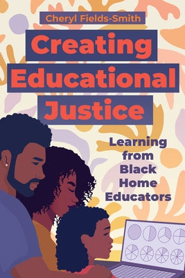 Creating Educational Justice: Learning from Black Home Educators by Fields-Smith, Cheryl