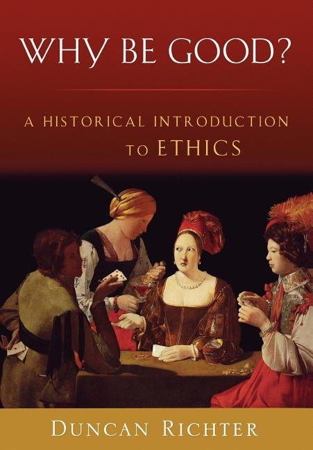 Why Be Good?: A Historical Introduction to Ethics by Richter, Duncan