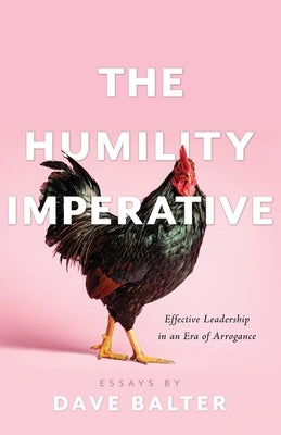 The Humility Imperative: Effective Leadership in an Era of Arrogance by Balter, Dave