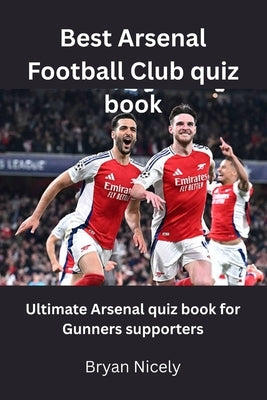 Best Arsenal Football Club quiz book: Best Arsenal Football Club quiz book by Nicely, Bryan