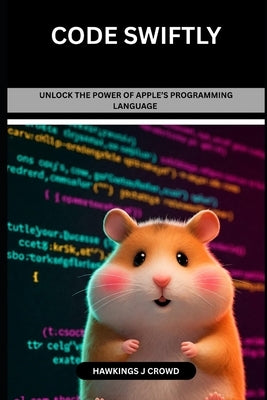 Code Swiftly: Unlock The Power Of Apple's Programming Language by J. Crowd, Hawkings