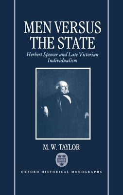 Men Versus the State: Herbert Spencer and Late Victorian Individualism by Taylor
