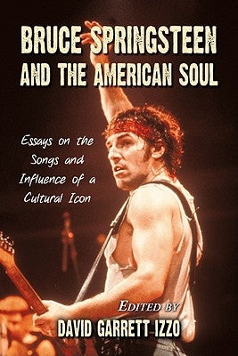 Bruce Springsteen and the American Soul: Essays on the Songs and Influence of a Cultural Icon by Izzo, David Garrett