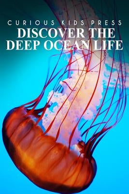 Discover The Deep Ocean Life - Curious Kids Press: Kids book about animals and wildlife, Children's books 4-6 by Press, Curious Kids