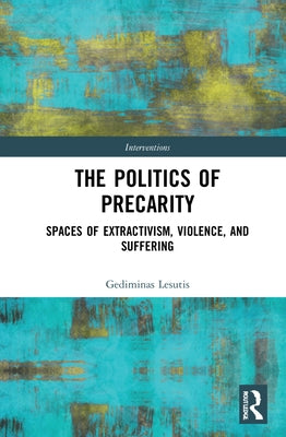 The Politics of Precarity: Spaces of Extractivism, Violence, and Suffering by Lesutis, Gediminas