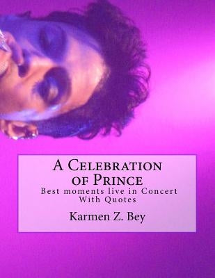 A Celebration of Prince: Best moments live in Concert With Quotes by Bey, Karmen Z.