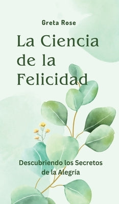 La Ciencia de la Felicidad: Descubriendo los Secretos de la Alegría by Rose, Greta