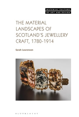 The Material Landscapes of Scotland's Jewellery Craft, 1780-1914 by Laurenson, Sarah
