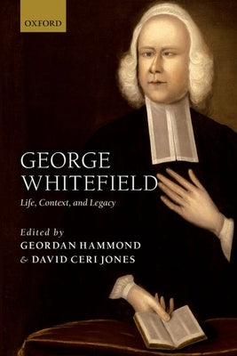 George Whitefield: Life, Context, and Legacy by Hammond, Geordan