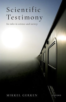 Scientific Testimony: Its Roles in Science and Society by Gerken, Mikkel