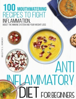 Anti-inflammatory diet for beginners: 100 Mouthwatering Recipes to Fight Inflammation, Boost the Immune System and Your Weight Loss. by Romero, Brigitte S.