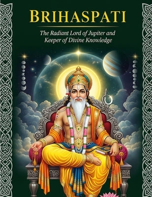 Brihaspati: The Radiant Lord of Jupiter and Keeper of Divine Knowledge by Uprety, Mohan Chandra