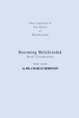 Becoming Melchizedek: Heaven's Priesthood and Your Journey: Foundations Study Guide by Robinson Phd, Charles J.