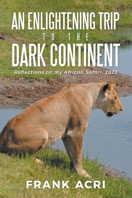 An Enlightening trip to the Dark Continent: Reflections on my African Safari, 2023 by Acri, Frank