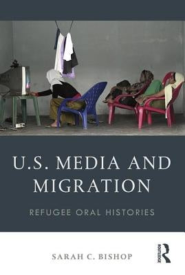 U.S. Media and Migration: Refugee Oral Histories by Bishop, Sarah C.